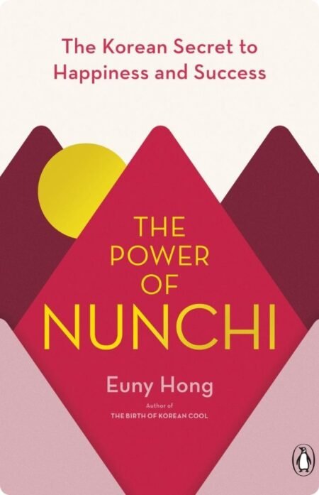 The Power of Nunchi: The Korean Secret to Happiness and Success by Euny Hong