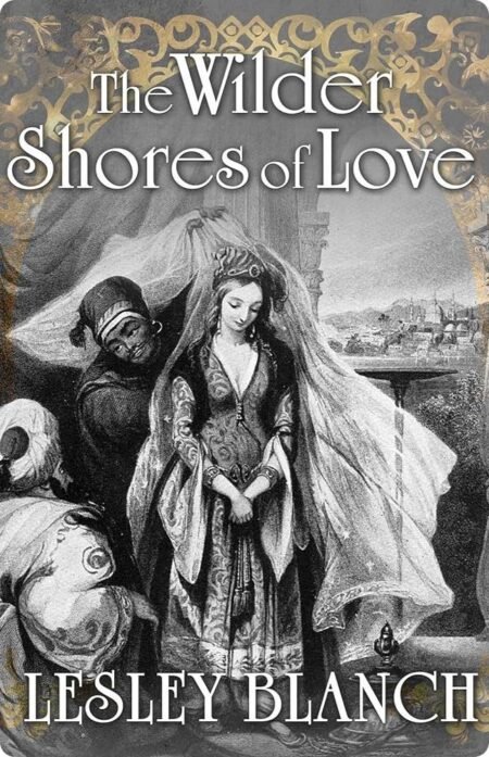 The Wilder Shores Of Love By Lesley Blanch