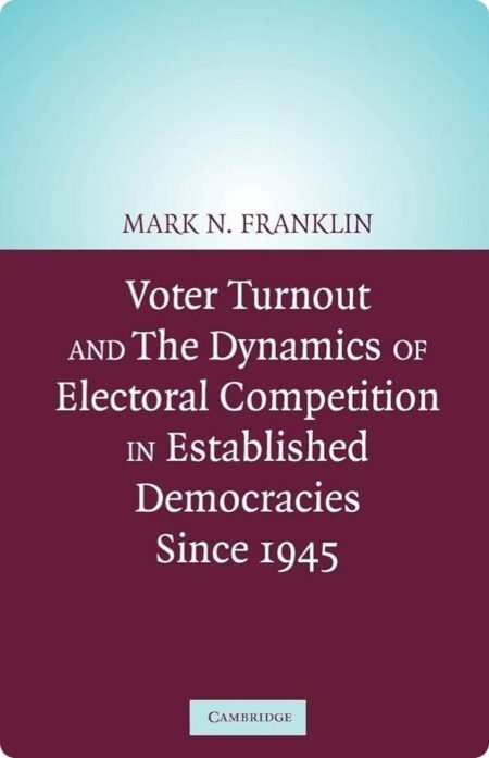 Voter Turnout And The Dynamics Of Electoral Competition In Established Democracies Since 1945 By Mark N. Franklin
